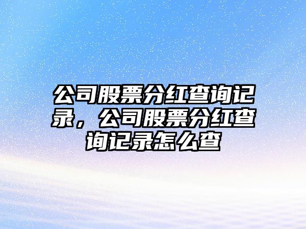 公司股票分紅查詢(xún)記錄，公司股票分紅查詢(xún)記錄怎么查