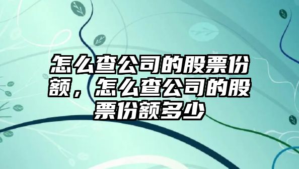 怎么查公司的股票份額，怎么查公司的股票份額多少