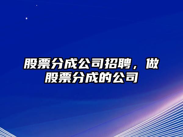 股票分成公司招聘，做股票分成的公司