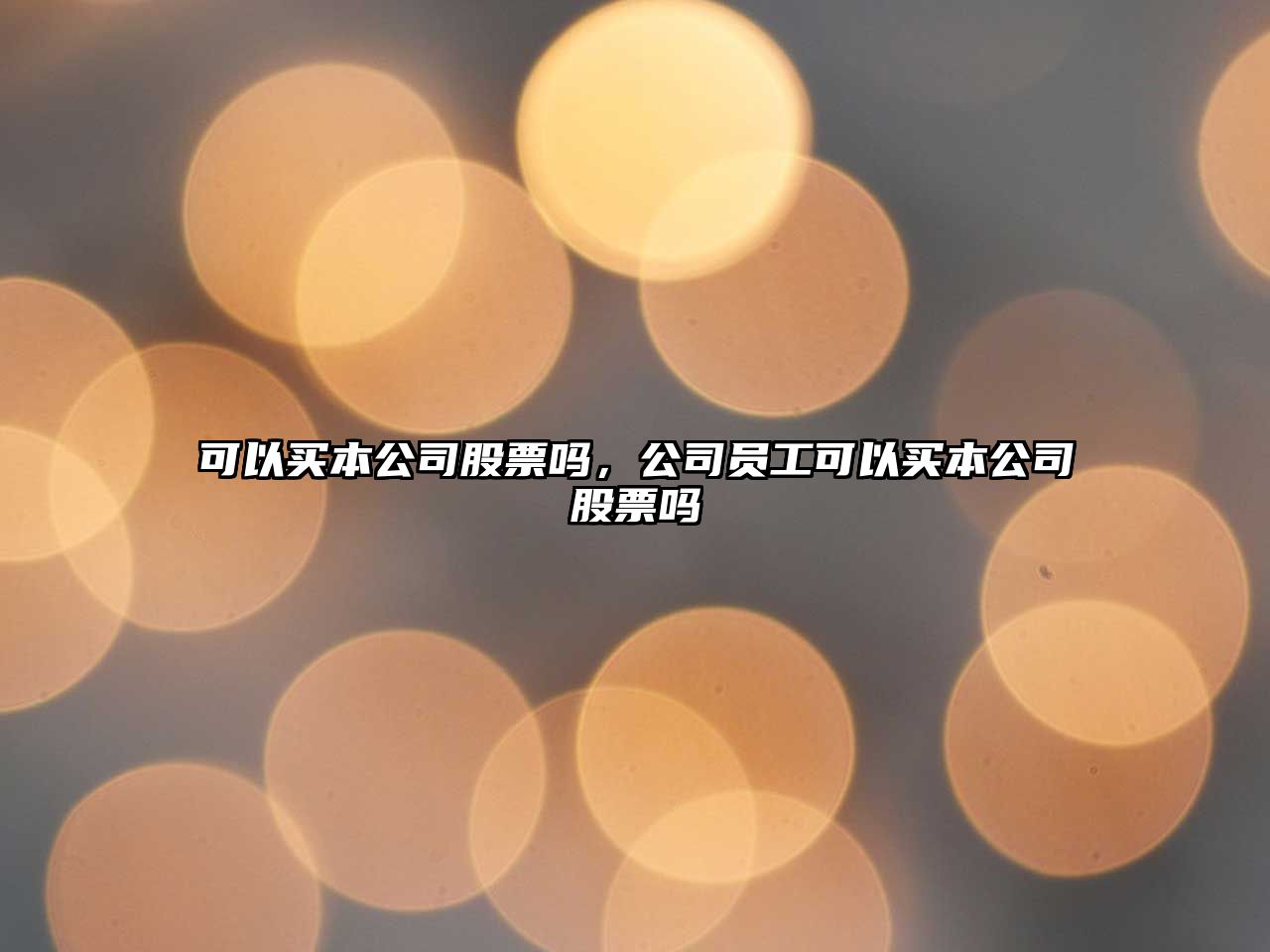 可以買(mǎi)本公司股票嗎，公司員工可以買(mǎi)本公司股票嗎