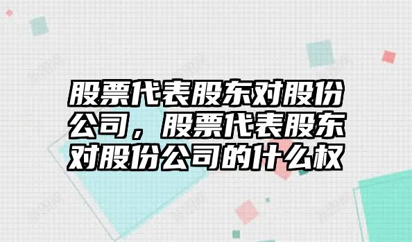 股票代表股東對股份公司，股票代表股東對股份公司的什么權