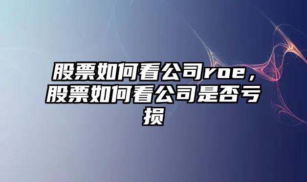 股票如何看公司roe，股票如何看公司是否虧損