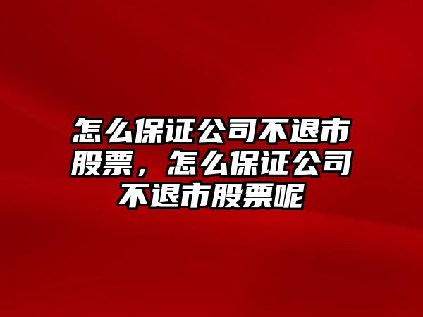 怎么保證公司不退市股票，怎么保證公司不退市股票呢