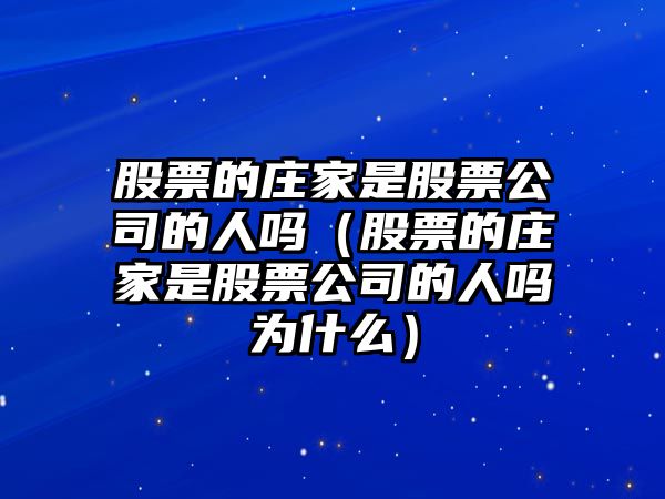 股票的莊家是股票公司的人嗎（股票的莊家是股票公司的人嗎為什么）