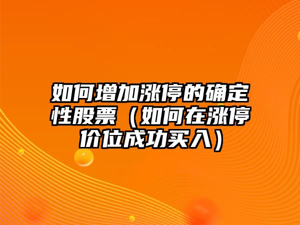 如何增加漲停的確定性股票（如何在漲停價(jià)位成功買(mǎi)入）