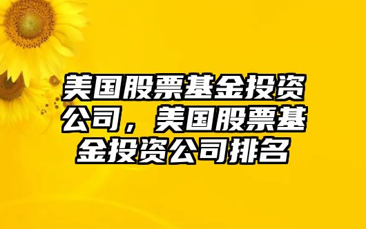 美國股票基金投資公司，美國股票基金投資公司排名