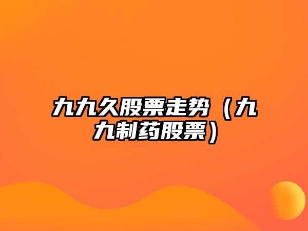 九九久股票走勢（九九制藥股票）