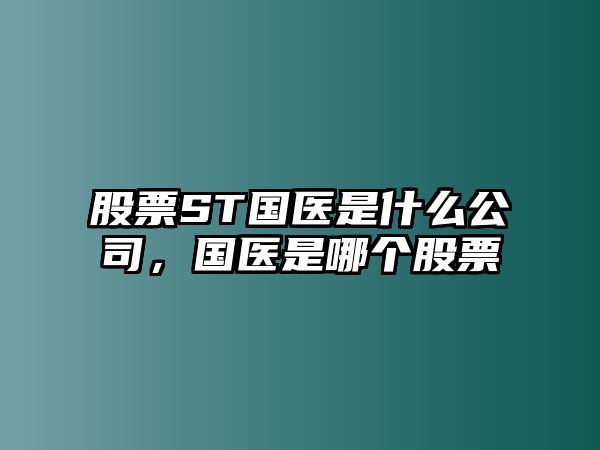 股票ST國醫是什么公司，國醫是哪個(gè)股票