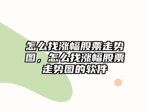 怎么找漲幅股票走勢圖，怎么找漲幅股票走勢圖的軟件