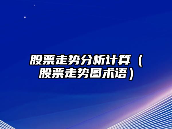 股票走勢分析計算（股票走勢圖術(shù)語(yǔ)）