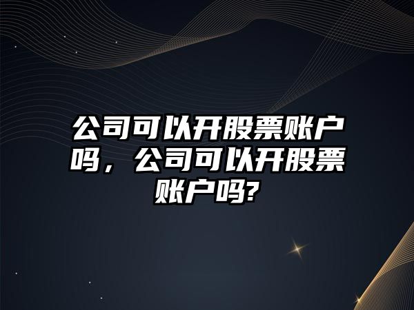 公司可以開(kāi)股票賬戶(hù)嗎，公司可以開(kāi)股票賬戶(hù)嗎?