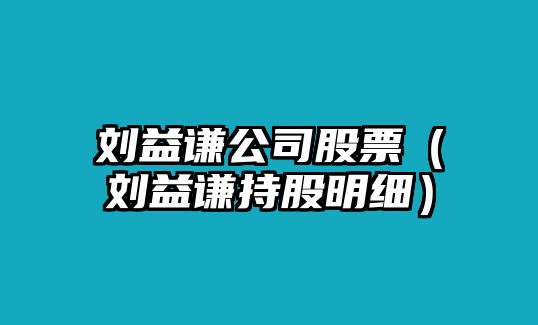 劉益謙公司股票（劉益謙持股明細）