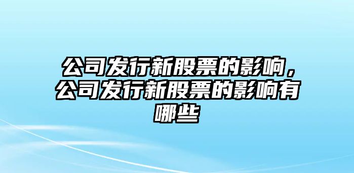 公司發(fā)行新股票的影響，公司發(fā)行新股票的影響有哪些