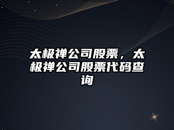 太極禪公司股票，太極禪公司股票代碼查詢(xún)