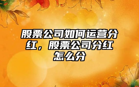 股票公司如何運營(yíng)分紅，股票公司分紅怎么分