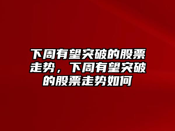 下周有望突破的股票走勢，下周有望突破的股票走勢如何