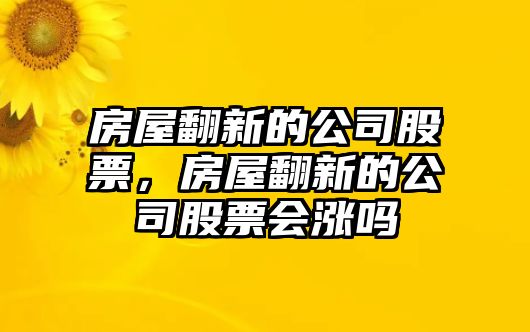 房屋翻新的公司股票，房屋翻新的公司股票會(huì )漲嗎