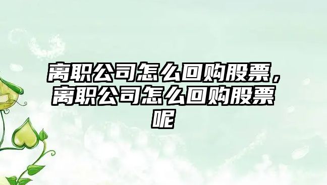 離職公司怎么回購股票，離職公司怎么回購股票呢