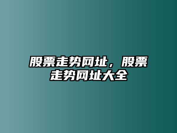 股票走勢網(wǎng)址，股票走勢網(wǎng)址大全