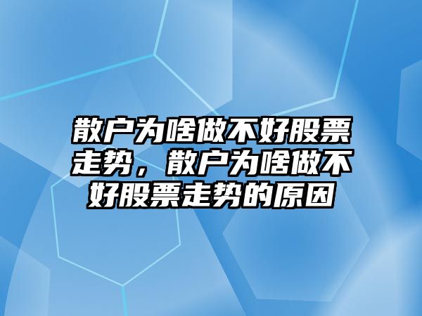 散戶(hù)為啥做不好股票走勢，散戶(hù)為啥做不好股票走勢的原因