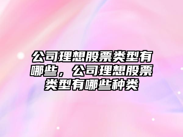 公司理想股票類(lèi)型有哪些，公司理想股票類(lèi)型有哪些種類(lèi)