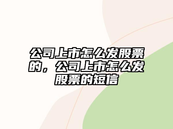 公司上市怎么發(fā)股票的，公司上市怎么發(fā)股票的短信