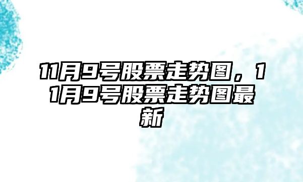 11月9號股票走勢圖，11月9號股票走勢圖最新