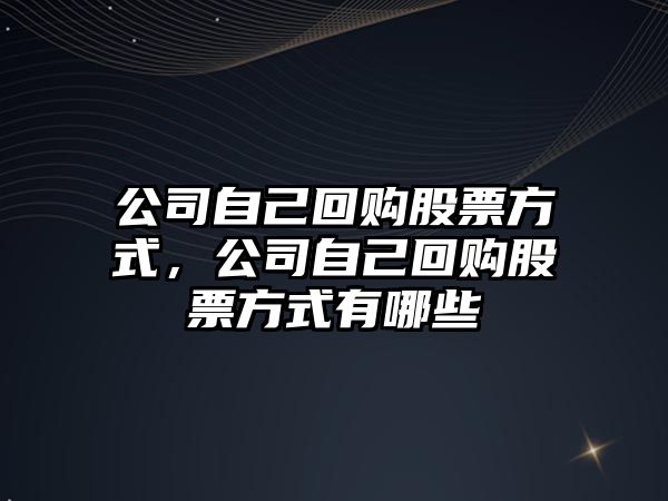 公司自己回購股票方式，公司自己回購股票方式有哪些