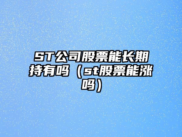 ST公司股票能長(cháng)期持有嗎（st股票能漲嗎）