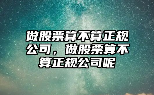 做股票算不算正規公司，做股票算不算正規公司呢