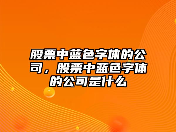 股票中藍色字體的公司，股票中藍色字體的公司是什么