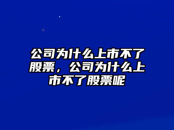 公司為什么上市不了股票，公司為什么上市不了股票呢