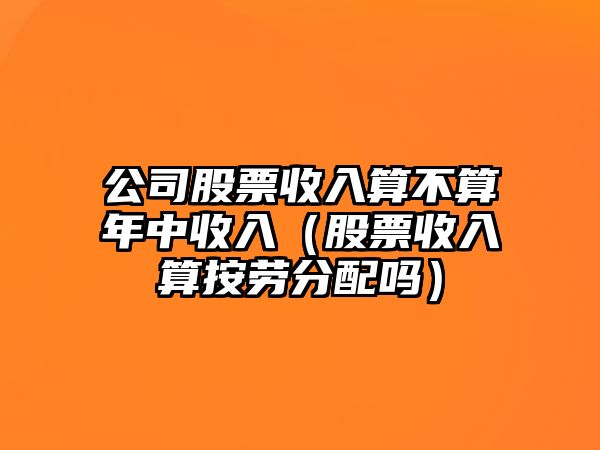 公司股票收入算不算年中收入（股票收入算按勞分配嗎）