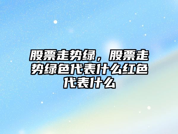 股票走勢綠，股票走勢綠色代表什么紅色代表什么