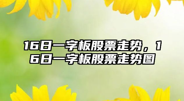 16日一字板股票走勢，16日一字板股票走勢圖