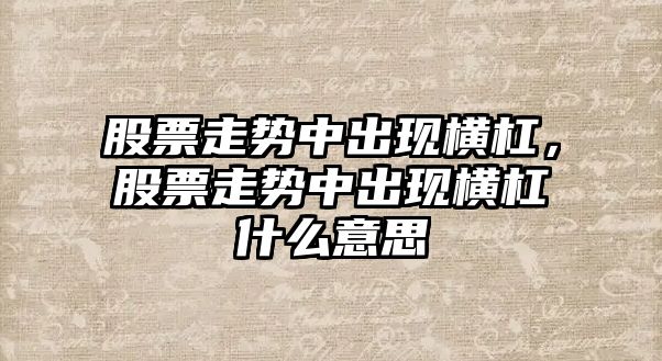 股票走勢中出現橫杠，股票走勢中出現橫杠什么意思