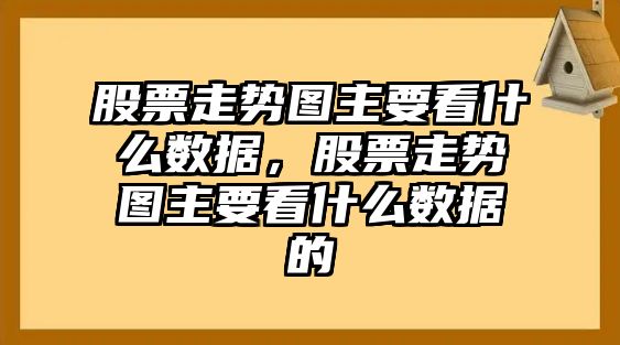 股票走勢圖主要看什么數據，股票走勢圖主要看什么數據的