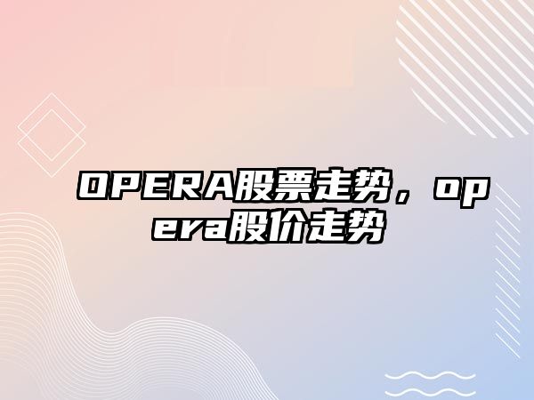 OPERA股票走勢，opera股價(jià)走勢