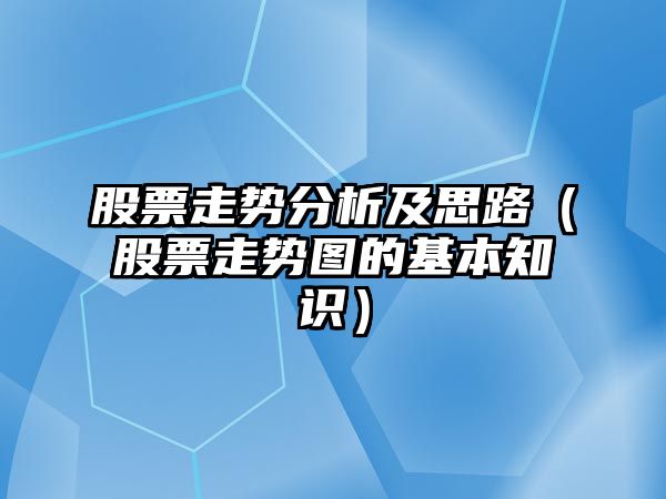 股票走勢分析及思路（股票走勢圖的基本知識）