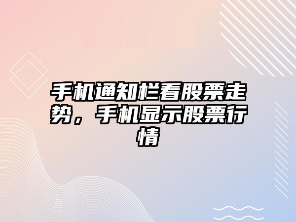 手機通知欄看股票走勢，手機顯示股票行情