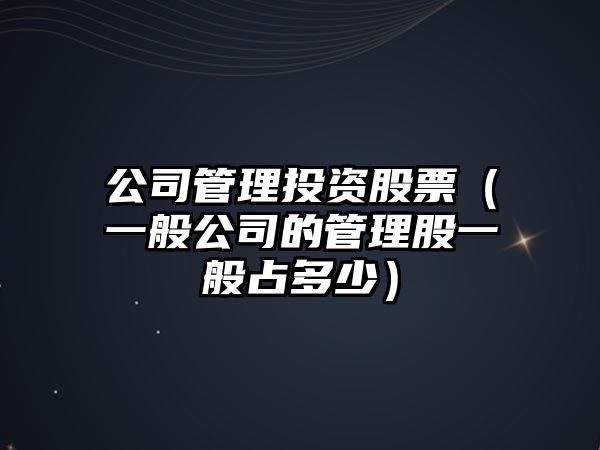 公司管理投資股票（一般公司的管理股一般占多少）