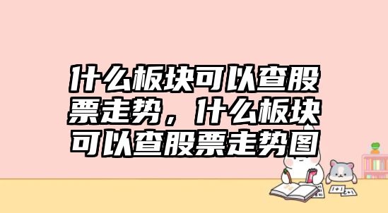 什么板塊可以查股票走勢，什么板塊可以查股票走勢圖