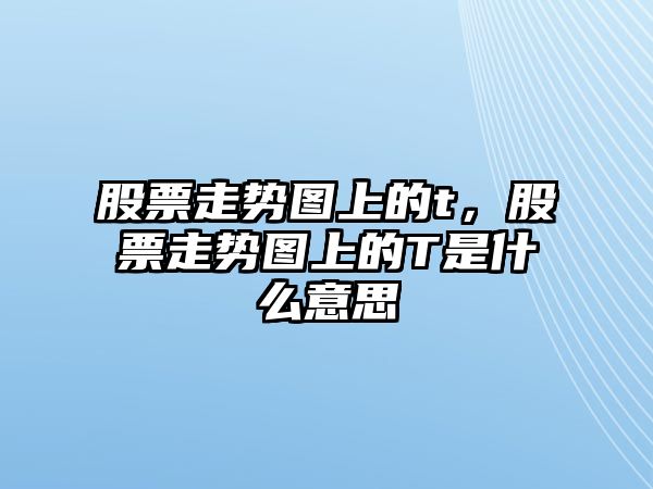 股票走勢圖上的t，股票走勢圖上的T是什么意思