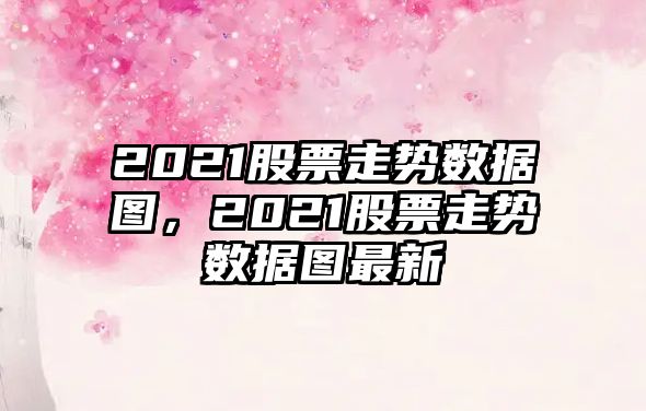 2021股票走勢數據圖，2021股票走勢數據圖最新