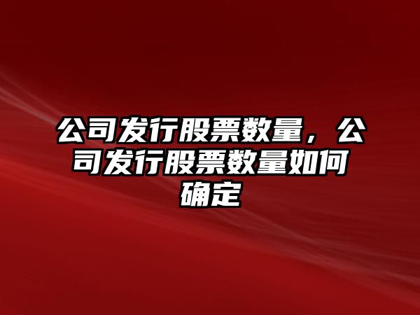 公司發(fā)行股票數量，公司發(fā)行股票數量如何確定