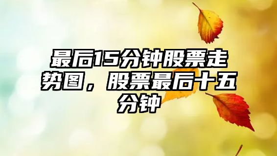 最后15分鐘股票走勢圖，股票最后十五分鐘