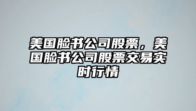 美國臉書(shū)公司股票，美國臉書(shū)公司股票交易實(shí)時(shí)行情