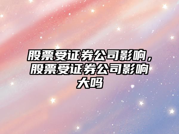 股票受證券公司影響，股票受證券公司影響大嗎