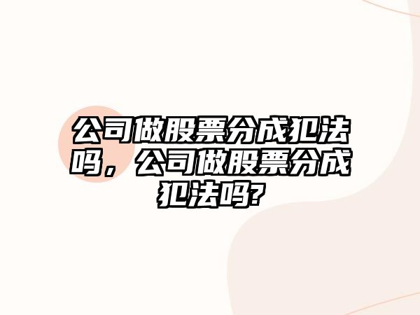 公司做股票分成犯法嗎，公司做股票分成犯法嗎?