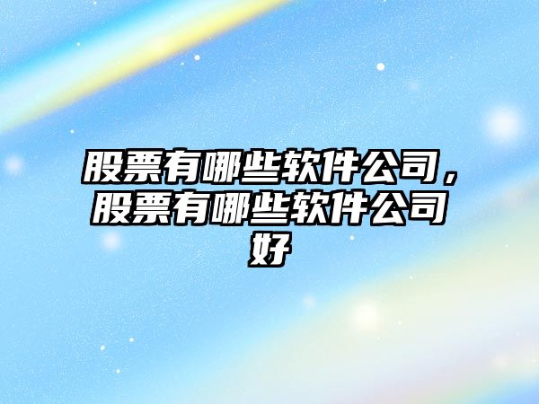 股票有哪些軟件公司，股票有哪些軟件公司好